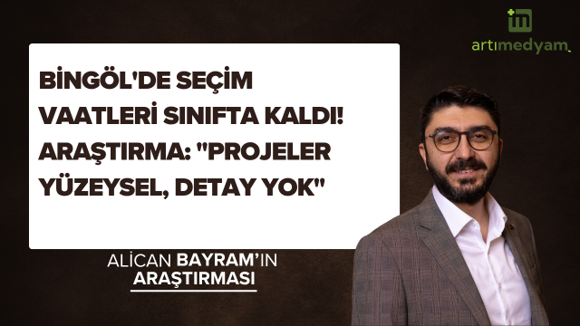 Bingöl'de Seçim Vaatleri Sınıfta Kaldı! Araştırma: "Projeler Yüzeysel, Detay Yok"