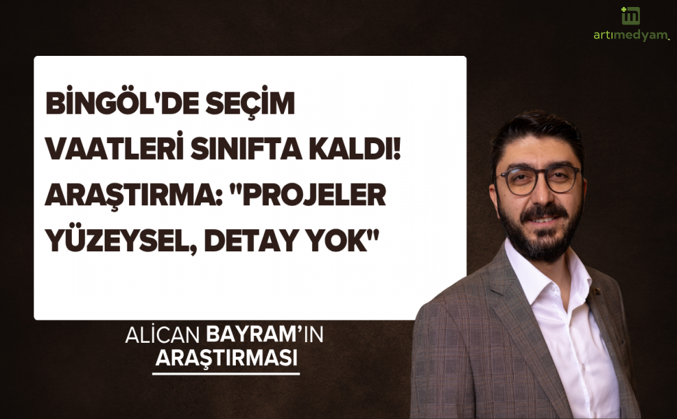 Bingöl'de Seçim Vaatleri Sınıfta Kaldı! Araştırma: "Projeler Yüzeysel, Detay Yok"